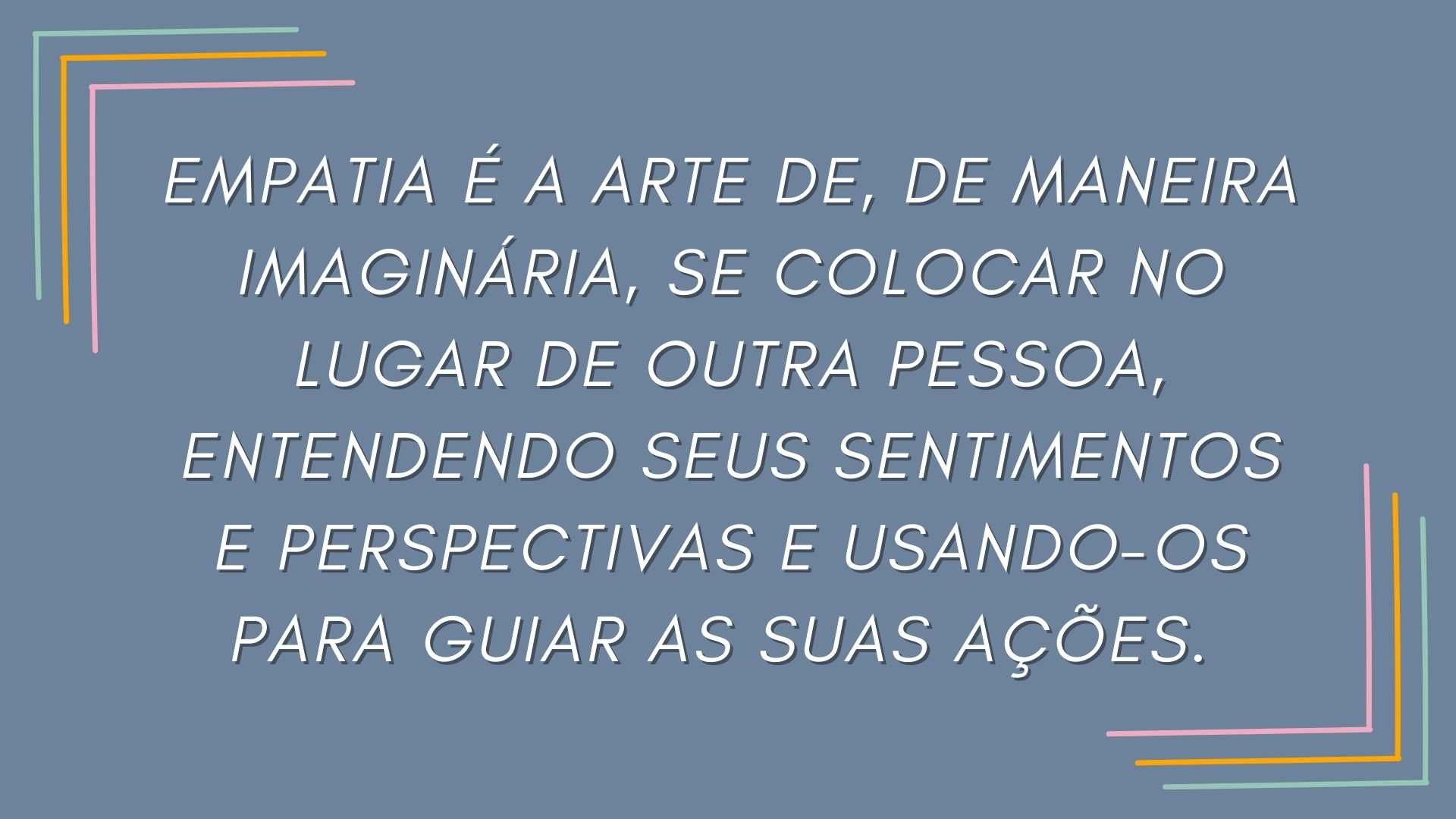 Uma tela onde lê-se 'Empatia é a arte de, de maneira imaginária se colocar no lugar de outra pessoa, entendendo seus sentimentos e perspectivas e usando-os para guiar suas ações'